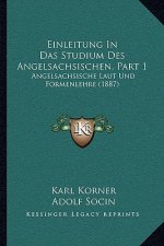Einleitung In Das Studium Des Angelsachsischen, Part 1: Angelsachsische Laut Und Formenlehre (1887)
