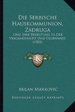 Die Serbische Hauskommunion, Zadruga: Und Ihre Bedeutung In Der Vergangenheit Und Gegenwart (1903)
