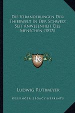 Die Veranderungen Der Thierwelt In Der Schweiz Seit Anwesenheit Des Menschen (1875)