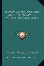 El Agua Mansa, Comedia Original En Cuatro Actos Y En Verso (1854)