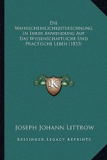 Die Wahrscheinlichkeitsrechnung In Ihrer Anwendung Auf Das Wissenschaftliche Und Practische Leben (1833)
