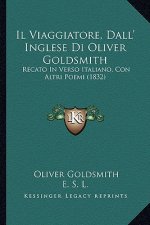 Il Viaggiatore, Dall' Inglese Di Oliver Goldsmith: Recato In Verso Italiano, Con Altri Poemi (1832)