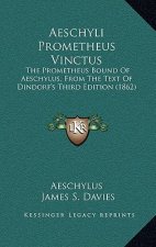 Aeschyli Prometheus Vinctus: The Prometheus Bound Of Aeschylus, From The Text Of Dindorf's Third Edition (1862)