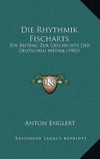 Die Rhythmik Fischarts: Ein Beitrag Zur Geschichte Der Deutschen Metrik (1903)