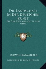 Die Landschaft In Der Deutschen Kunst: Bis Zum Tode Albrecht Durers (1886)