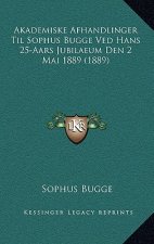 Akademiske Afhandlinger Til Sophus Bugge Ved Hans 25-Aars Jubilaeum Den 2 Mai 1889 (1889)
