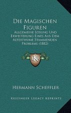 Die Magischen Figuren: Allgemeine Losung Und Erweiterung Eines Aus Dem Alterthume Stammenden Problems (1882)