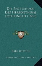 Die Entstehung Des Herzogthums Lothringen (1862)