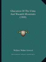 Glaciation Of The Uinta And Wasatch Mountains (1909)