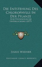Die Entstehung Des Chlorophylls In Der Pflanze: Eine Physiologische Untersuchung (1877)