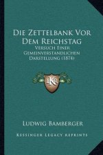 Die Zettelbank Vor Dem Reichstag: Versuch Einer Gemeinverstandlichen Darstellung (1874)