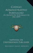 Codigo Administrativo Portuguez: Ou Decreto De 18 De Marco De 1842 (1859)
