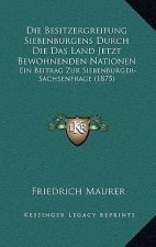 Die Besitzergreifung Siebenburgens Durch Die Das Land Jetzt Bewohnenden Nationen: Ein Beitrag Zur Siebenburger-Sachsenfrage (1875)