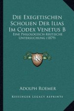Die Exegetischen Scholien Der Ilias Im Codex Venetus B: Eine Philologisch-Kritische Untersuchung (1879)