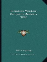 Hollandische Miniaturen Des Spateren Mittelalters (1899)