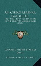 An Chead Leabhar Gaedhilge: First Irish Book For Beginners In The Study Of Modern Irish (1912)