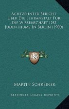 Achtzehnter Bericht Uber Die Lehranstalt Fur Die Wissenschaft Des Judenthums In Berlin (1900)