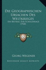 Die Geographischen Ursachen Des Weltkrieges: Ein Beitrag Zur Schuldfrage (1920)