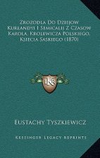 Zrozodla Do Dziejow Kurlandyi I Semicalij Z Czasow Karola, Krolewicza Polskiego, Ksiecia Saskiego (1870)