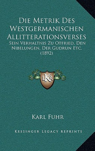 Die Metrik Des Westgermanischen Allitterationsverses: Sein Verhaltnis Zu Otfried, Den Nibelungen, Der Gudrun Etc. (1892)