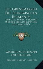 Die Grenzmarken Des Europaischen Russlands: Ihre Geographische Eigenart Und Ihre Bedeutung Fur Den Weltkrieg (1915)
