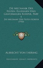 Die Mechanik Der Festen, Flussigen Und Gasformigen Korper, Part 1: Die Mechanif Der Festen Korper (1910)