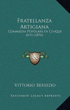 Fratellanza Artigiana: Commedia Popolare In Cinque Atti (1876)