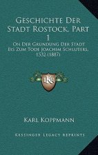 Geschichte Der Stadt Rostock, Part 1: On Der Grundung Der Stadt Bis Zum Tode Joachim Schluters, 1532 (1887)