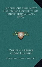 Die Ehrliche Frau, Nebst Harlequins Hochzeit Und Kindbetterinschmaus (1890)