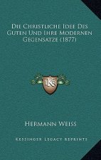 Die Christliche Idee Des Guten Und Ihre Modernen Gegensatze (1877)