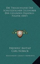 Die Trugschlusse Der Schutzzollner Gegenuber Der Gesunden Handels-Politik (1847)