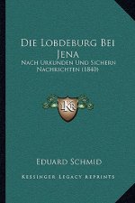 Die Lobdeburg Bei Jena: Nach Urkunden Und Sichern Nachrichten (1840)