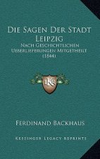 Die Sagen Der Stadt Leipzig: Nach Geschichtlichen Ueberlieferungen Mitgetheilt (1844)