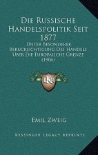 Die Russische Handelspolitik Seit 1877: Unter Besonderer Berucksichtigung Des Handels Uber Die Europaische Grenze (1906)