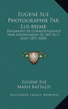 Eugene Sue Photographie Par Lui-Meme: Fragments De Correspondance Non Interrompue De 1853 Au 1 Aout 1857 (1858)