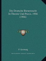 Die Deutsche Bienenzucht In Theorie Und Praxis, 1904 (1904)