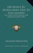 Die Kunst Zu Modulieren Und Zu Praludieren: Ein Praktischer Beitrag Zur Harmonielehre (1902)