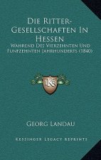 Die Ritter-Gesellschaften In Hessen: Wahrend Des Vierzehnten Und Funfzehnten Jahrhunderts (1840)