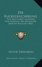 Die Ruckversicherung: Eine Festschrift Im Namen Und Auftrage Der Rostocker Juristen-Facultat (1885)