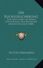 Die Ruckversicherung: Eine Festschrift Im Namen Und Auftrage Der Rostocker Juristen-Facultat (1885)