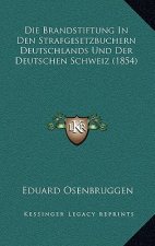 Die Brandstiftung In Den Strafgesetzbuchern Deutschlands Und Der Deutschen Schweiz (1854)