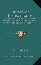 Die Moose Deutschlands: Anleitung Zur Kenntnis Und Bestimmung Der In Deutschland Vorkommenden Laubmoose (1881)