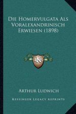 Die Homervulgata Als Voralexandrinisch Erwiesen (1898)