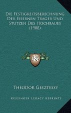 Die Festigkeitsberechnung Der Eisernen Trager Und Stutzen Des Hochbaues (1908)