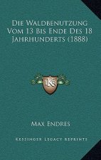 Die Waldbenutzung Vom 13 Bis Ende Des 18 Jahrhunderts (1888)