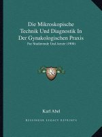 Die Mikroskopische Technik Und Diagnostik In Der Gynakologischen Praxis: Fur Studierende Und Aerzte (1900)