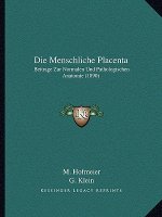 Die Menschliche Placenta: Beitrage Zur Normalen Und Pathologischen Anatomie (1890)