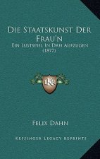 Die Staatskunst Der Frau'n: Ein Lustspiel In Drei Aufzugen (1877)