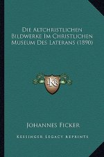 Die Altchristlichen Bildwerke Im Christlichen Museum Des Laterans (1890)