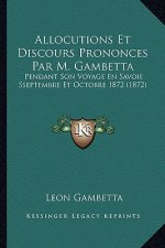 Allocutions Et Discours Prononces Par M. Gambetta: Pendant Son Voyage En Savoie Sseptembre Et Octobre 1872 (1872)